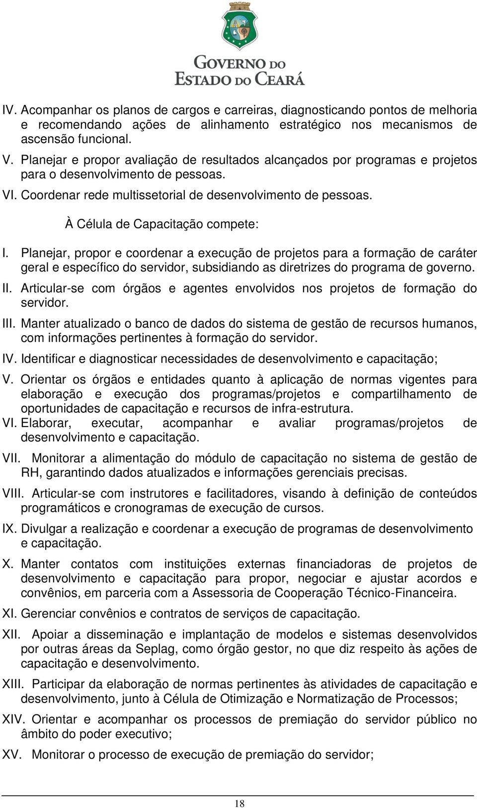 À Célula de Capacitação compete: I. Planejar, propor e coordenar a execução de projetos para a formação de caráter geral e específico do servidor, subsidiando as diretrizes do programa de governo.