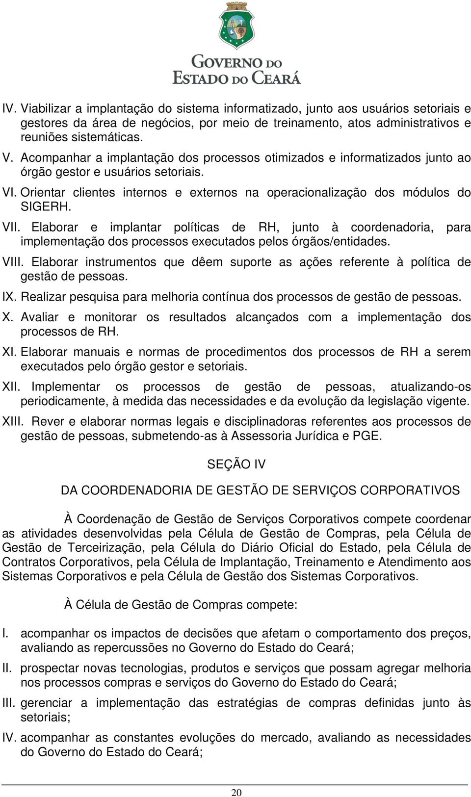 V Elaborar e implantar políticas de RH, junto à coordenadoria, para implementação dos processos executados pelos órgãos/entidades.