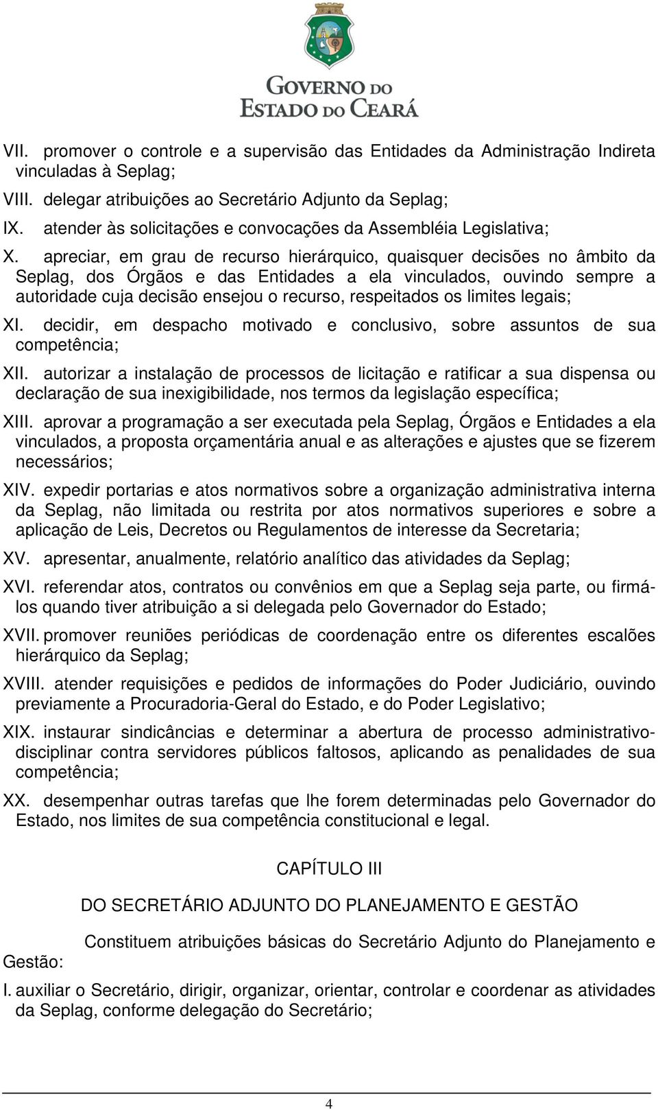 apreciar, em grau de recurso hierárquico, quaisquer decisões no âmbito da Seplag, dos Órgãos e das Entidades a ela vinculados, ouvindo sempre a autoridade cuja decisão ensejou o recurso, respeitados