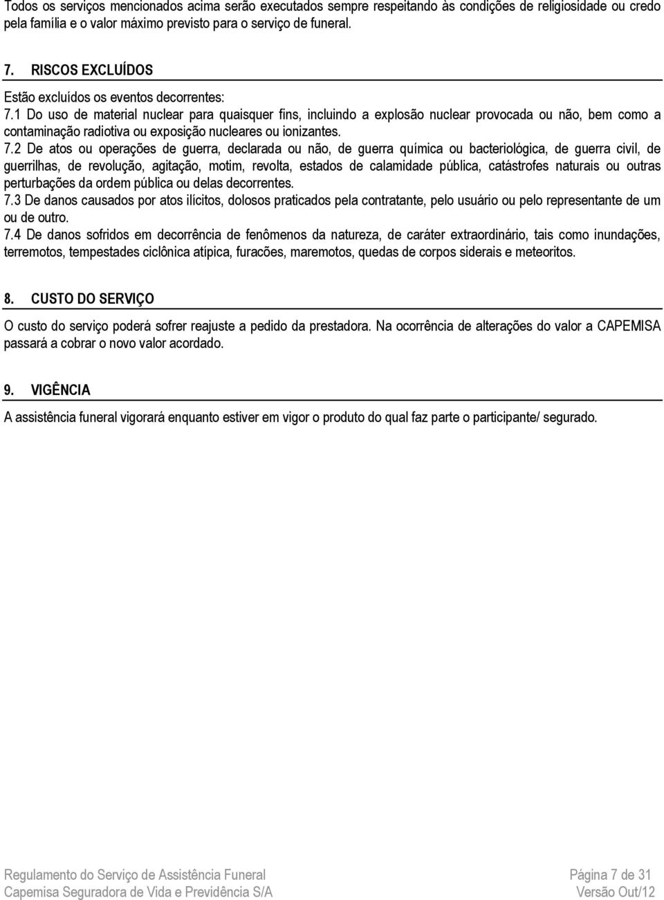 1 Do uso de material nuclear para quaisquer fins, incluindo a explosão nuclear provocada ou não, bem como a contaminação radiotiva ou exposição nucleares ou ionizantes. 7.