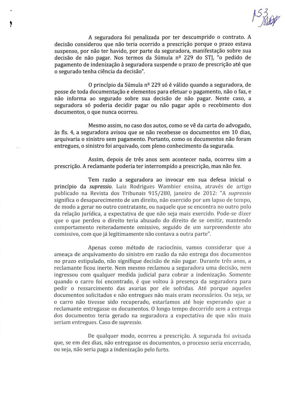 Nos termos da Súmula n2 229 do STJ, "o pedido de pagamento de indenização à seguradora suspende o prazo de prescrição até que segurado tenha ciência da decisão".