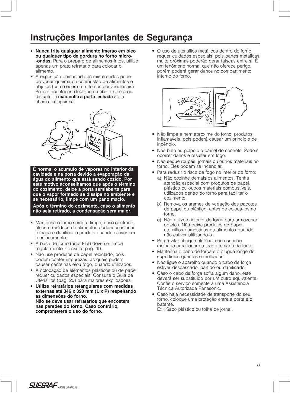 A exposição demasiada às micro-ondas pode provocar queima ou combustão de alimentos e objetos (como ocorre em fornos convencionais).