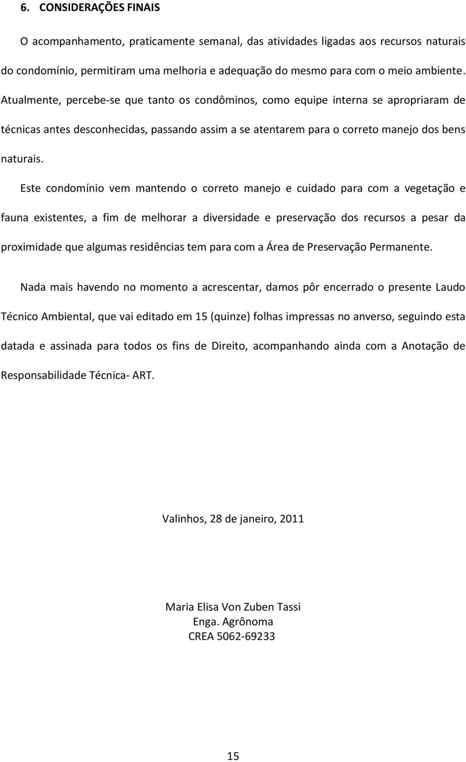 Este condomínio vem mantendo o correto manejo e cuidado para com a vegetação e fauna existentes, a fim de melhorar a diversidade e preservação dos recursos a pesar da proximidade que algumas