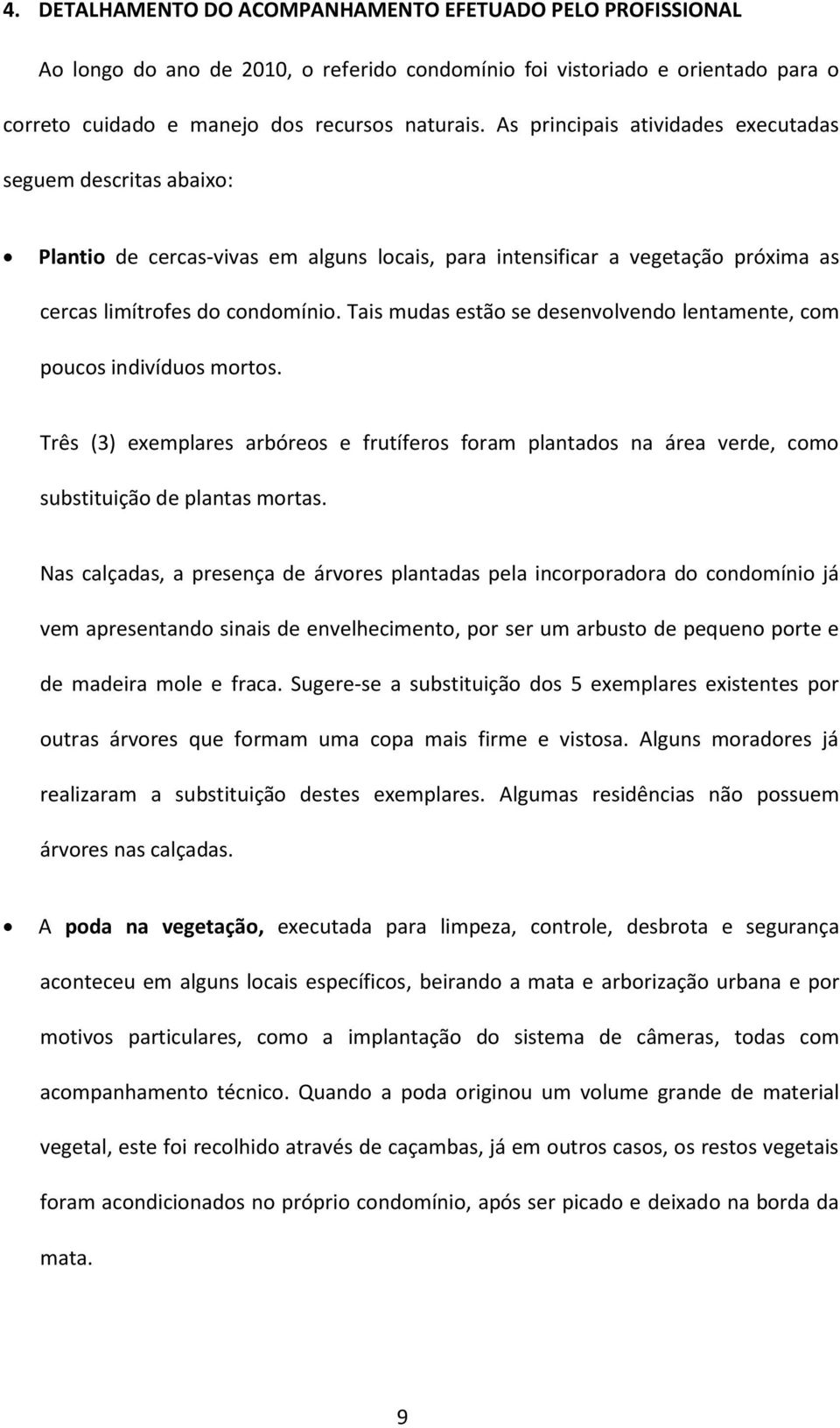 Tais mudas estão se desenvolvendo lentamente, com poucos indivíduos mortos. Três (3) exemplares arbóreos e frutíferos foram plantados na área verde, como substituição de plantas mortas.