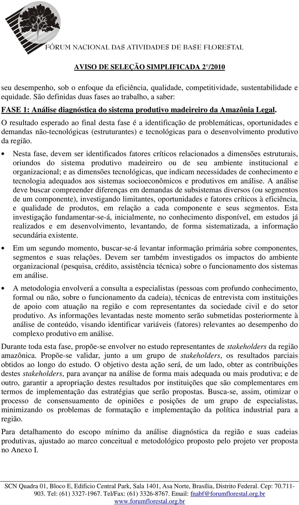 O resultado esperado ao final desta fase é a identificação de problemáticas, oportunidades e demandas não-tecnológicas (estruturantes) e tecnológicas para o desenvolvimento produtivo da região.