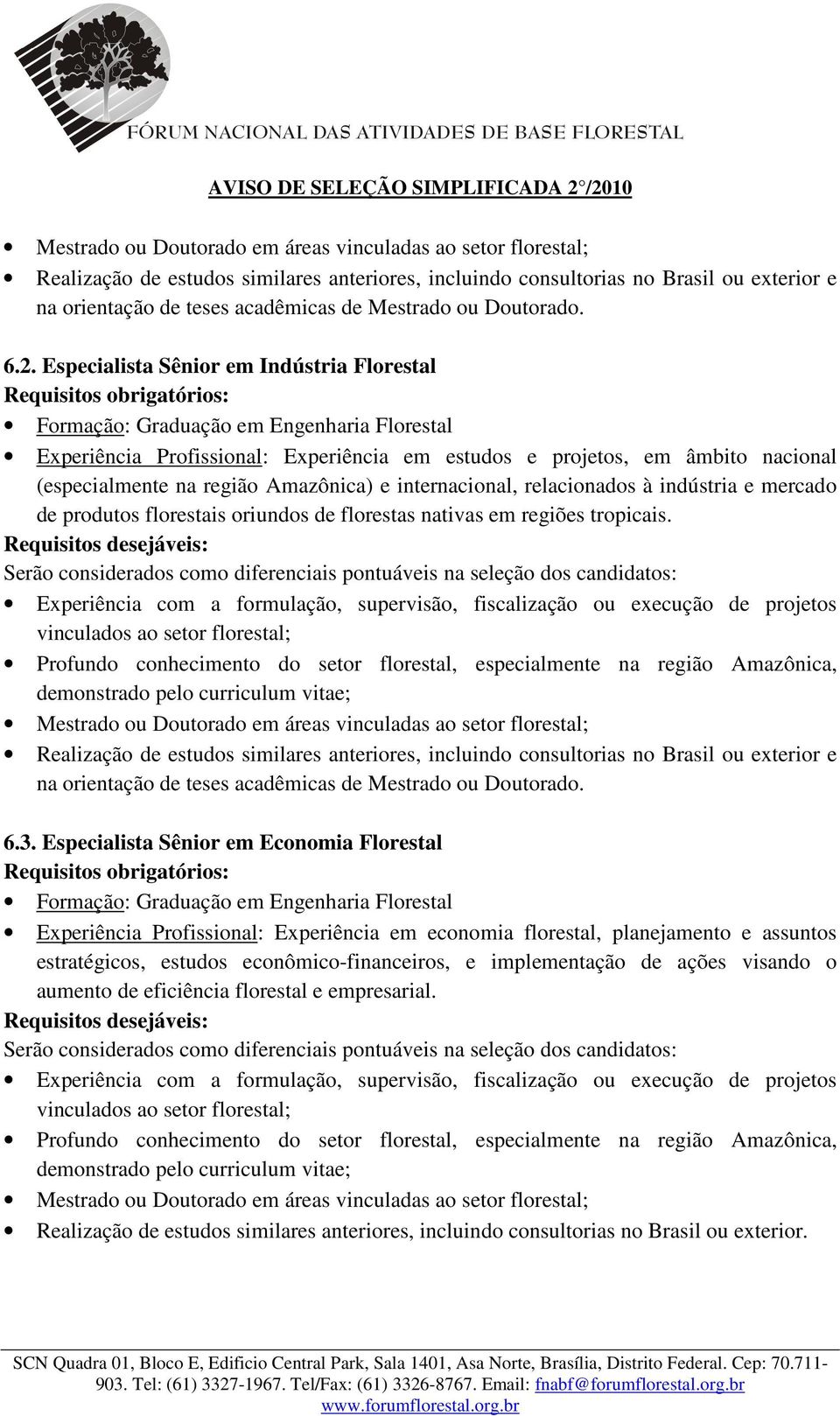 Especialista Sênior em Indústria Florestal Requisitos obrigatórios: Formação: Graduação em Engenharia Florestal Experiência Profissional: Experiência em estudos e projetos, em âmbito nacional