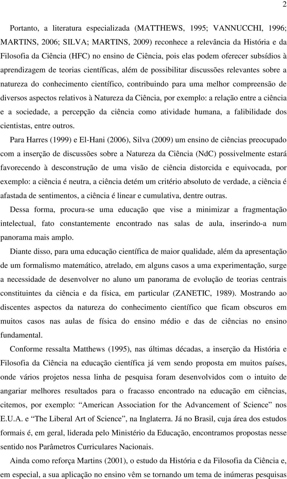 compreensão de diversos aspectos relativos à Natureza da Ciência, por exemplo: a relação entre a ciência e a sociedade, a percepção da ciência como atividade humana, a falibilidade dos cientistas,