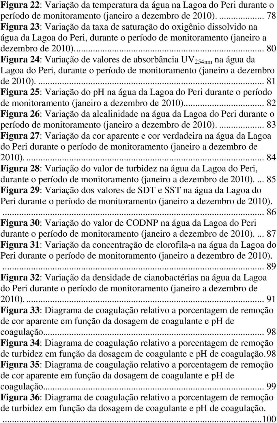 ... 80 Figura 24: Variação de valores de absorbância UV 254nm na água da Lagoa do Peri, durante o período de monitoramento (janeiro a dezembro de 2010).