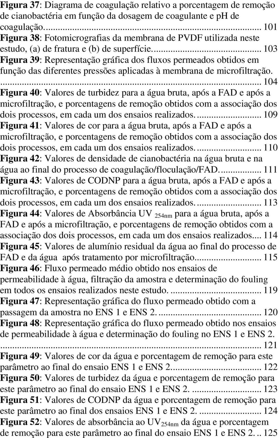 ... 103 Figura 39: Representação gráfica dos fluxos permeados obtidos em função das diferentes pressões aplicadas à membrana de microfiltração.