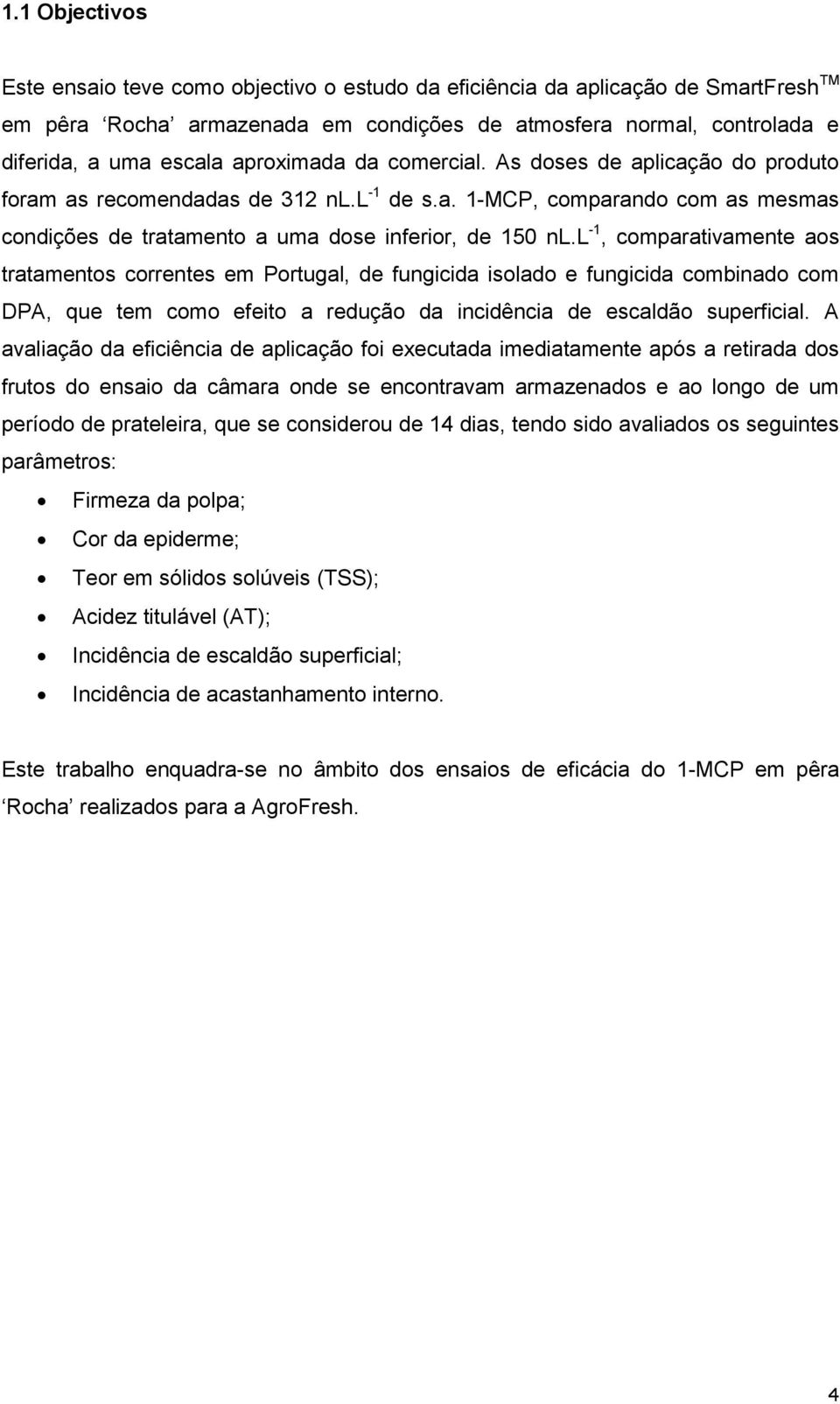 l -1, comparativamente aos tratamentos correntes em Portugal, de fungicida isolado e fungicida combinado com DPA, que tem como efeito a redução da incidência de escaldão superficial.