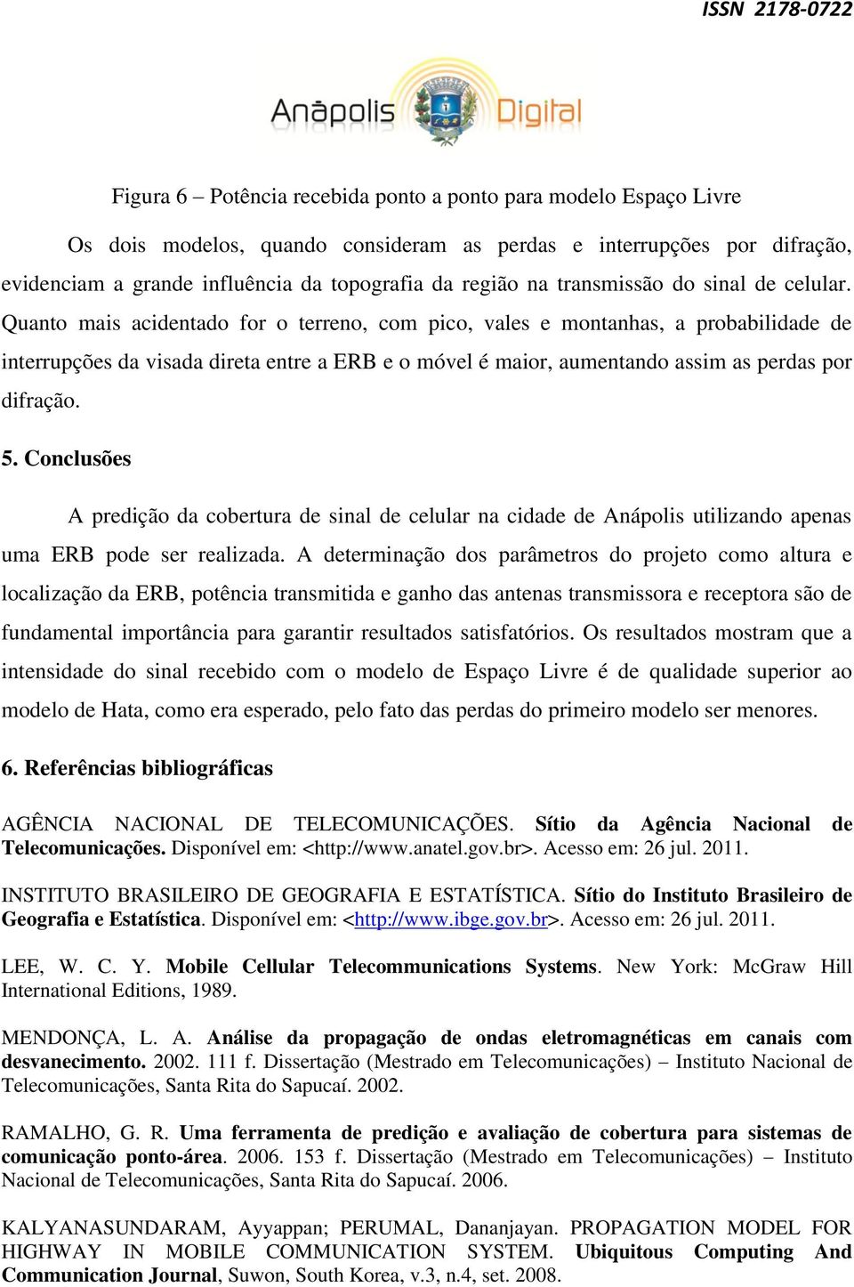 Quanto mais acidentado for o terreno, com pico, vales e montanhas, a probabilidade de interrupções da visada direta entre a ERB e o móvel é maior, aumentando assim as perdas por difração. 5.