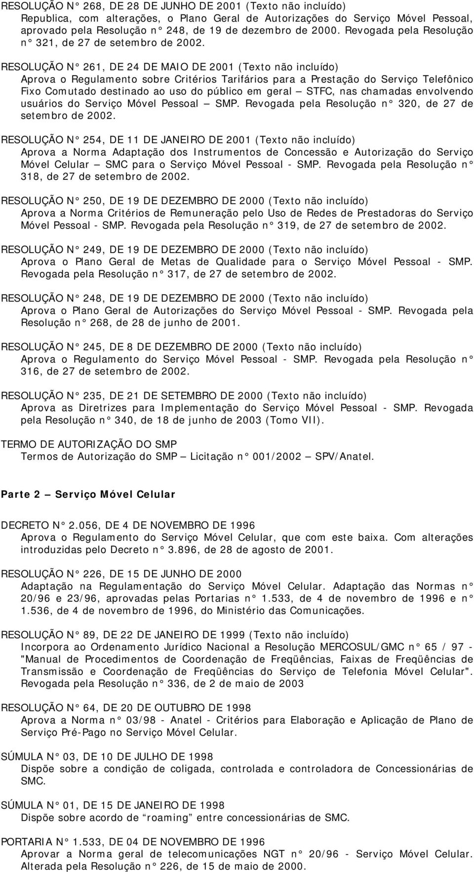 RESOLUÇÃO N 261, DE 24 DE MAIO DE 2001 (Texto não incluído) Aprova o Regulamento sobre Critérios Tarifários para a Prestação do Serviço Telefônico Fixo Comutado destinado ao uso do público em geral