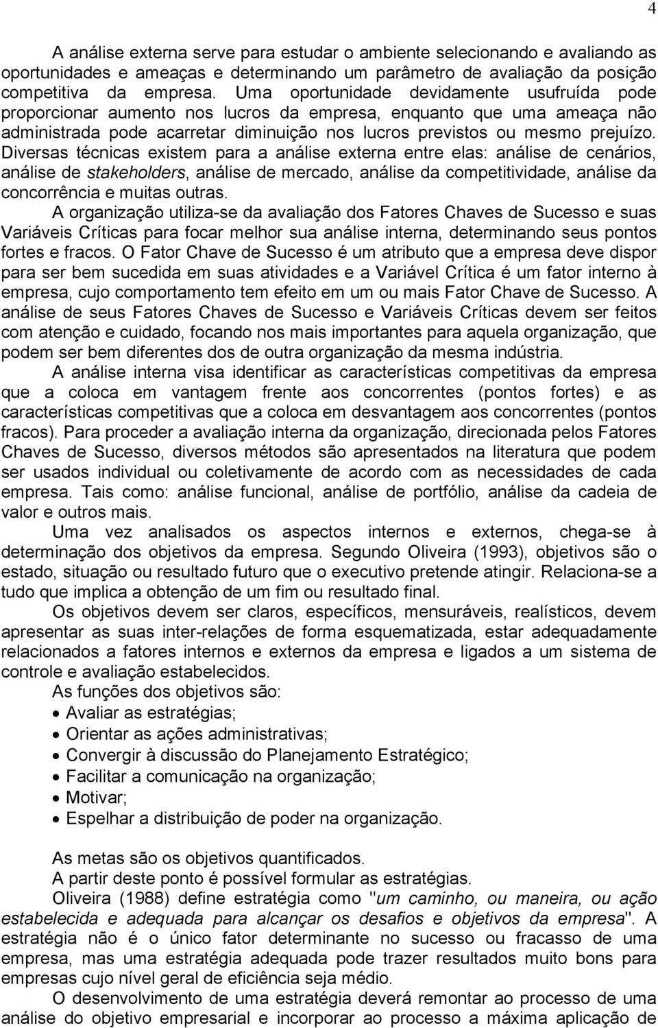 Diversas técnicas existem para a análise externa entre elas: análise de cenários, análise de stakeholders, análise de mercado, análise da competitividade, análise da concorrência e muitas outras.