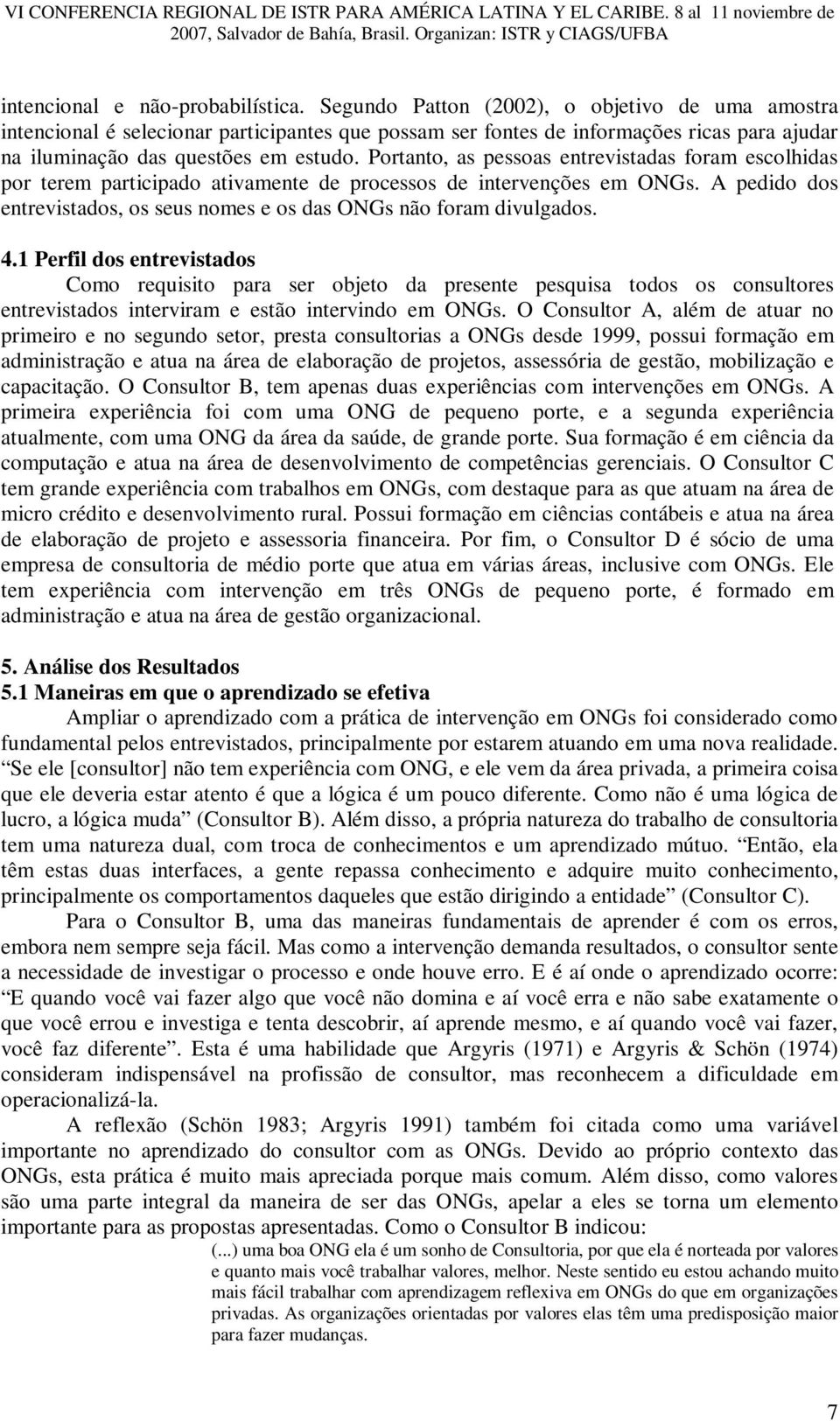 Portanto, as pessoas entrevistadas foram escolhidas por terem participado ativamente de processos de intervenções em ONGs. A pedido dos entrevistados, os seus nomes e os das ONGs não foram divulgados.