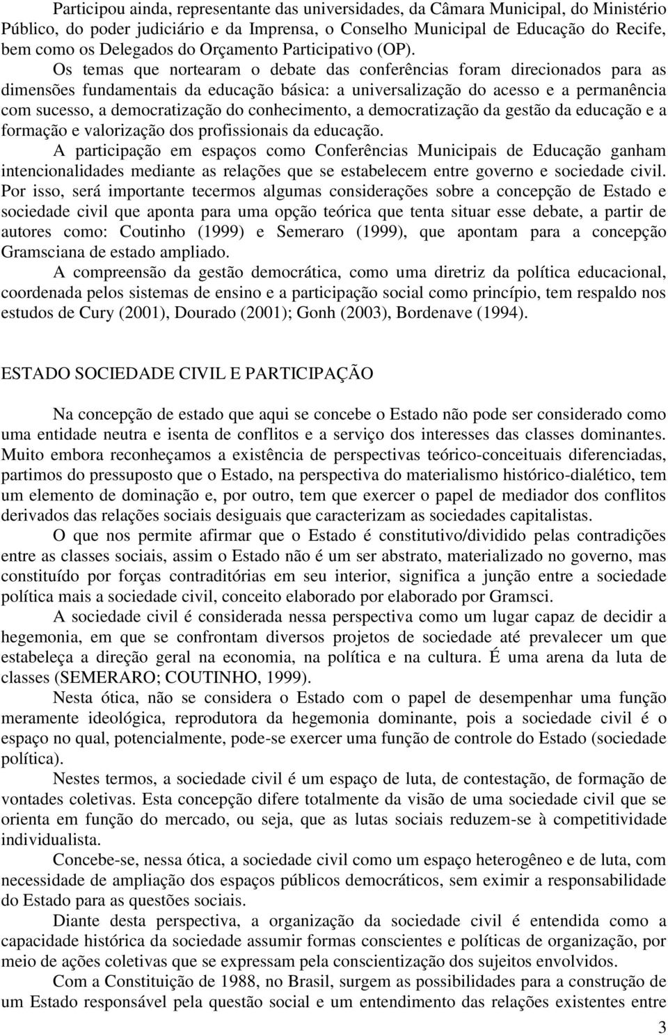 Os temas que nortearam o debate das conferências foram direcionados para as dimensões fundamentais da educação básica: a universalização do acesso e a permanência com sucesso, a democratização do