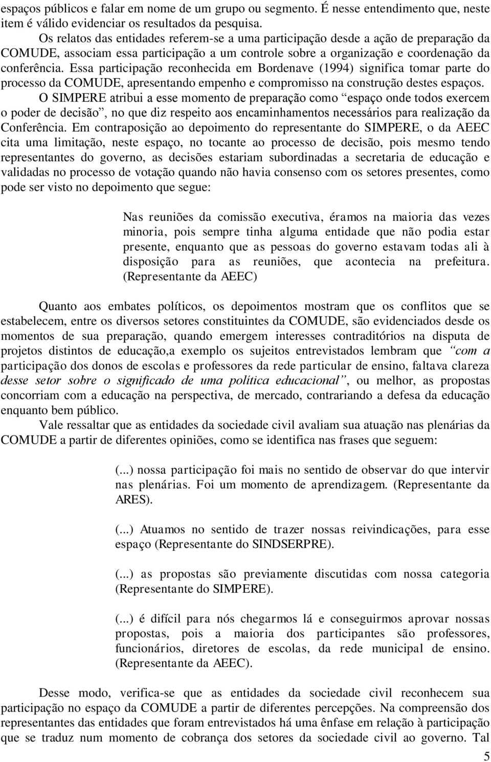 Essa participação reconhecida em Bordenave (1994) significa tomar parte do processo da COMUDE, apresentando empenho e compromisso na construção destes espaços.