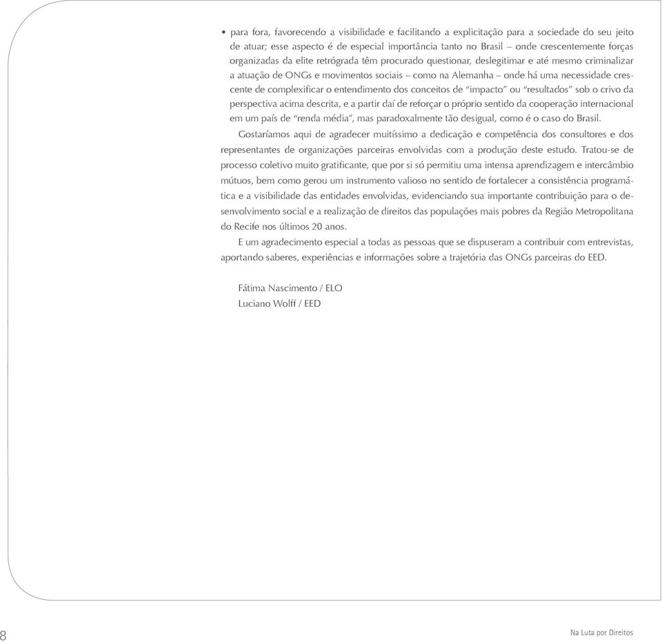 complexificar o entendimento dos conceitos de impacto ou resultados sob o crivo da perspectiva acima descrita, e a partir daí de reforçar o próprio sentido da cooperação internacional em um país de