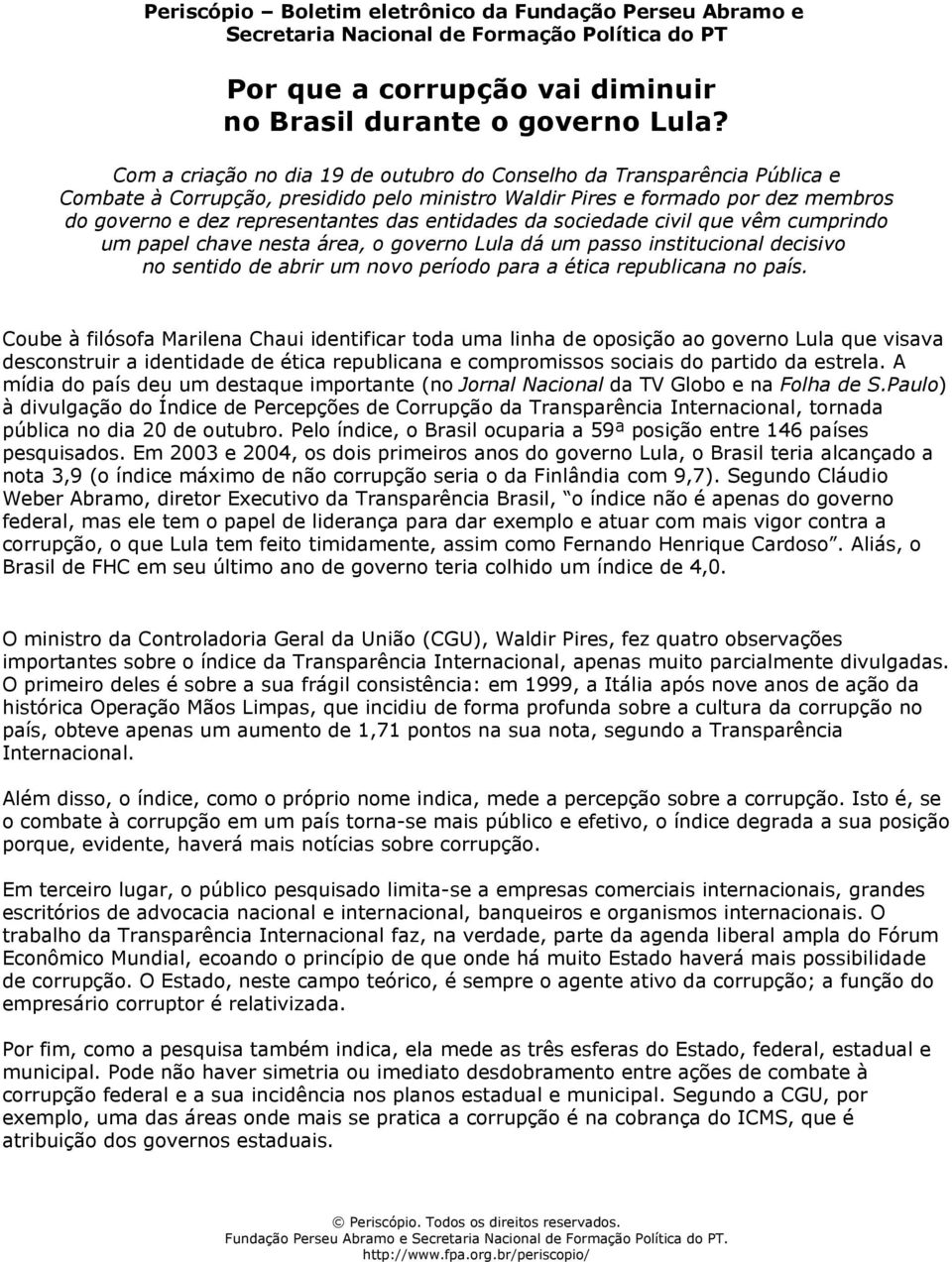 entidades da sociedade civil que vêm cumprindo um papel chave nesta área, o governo Lula dá um passo institucional decisivo no sentido de abrir um novo período para a ética republicana no país.