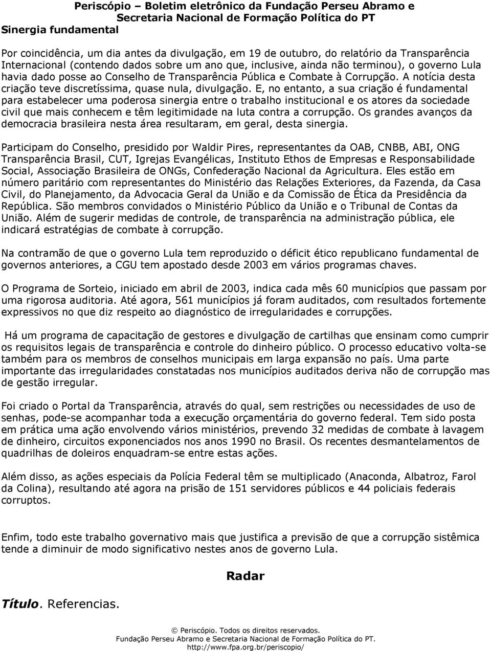 E, no entanto, a sua criação é fundamental para estabelecer uma poderosa sinergia entre o trabalho institucional e os atores da sociedade civil que mais conhecem e têm legitimidade na luta contra a