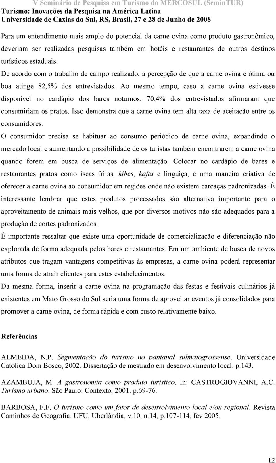 Ao mesmo tempo, caso a carne ovina estivesse disponível no cardápio dos bares noturnos, 70,4% dos entrevistados afirmaram que consumiriam os pratos.