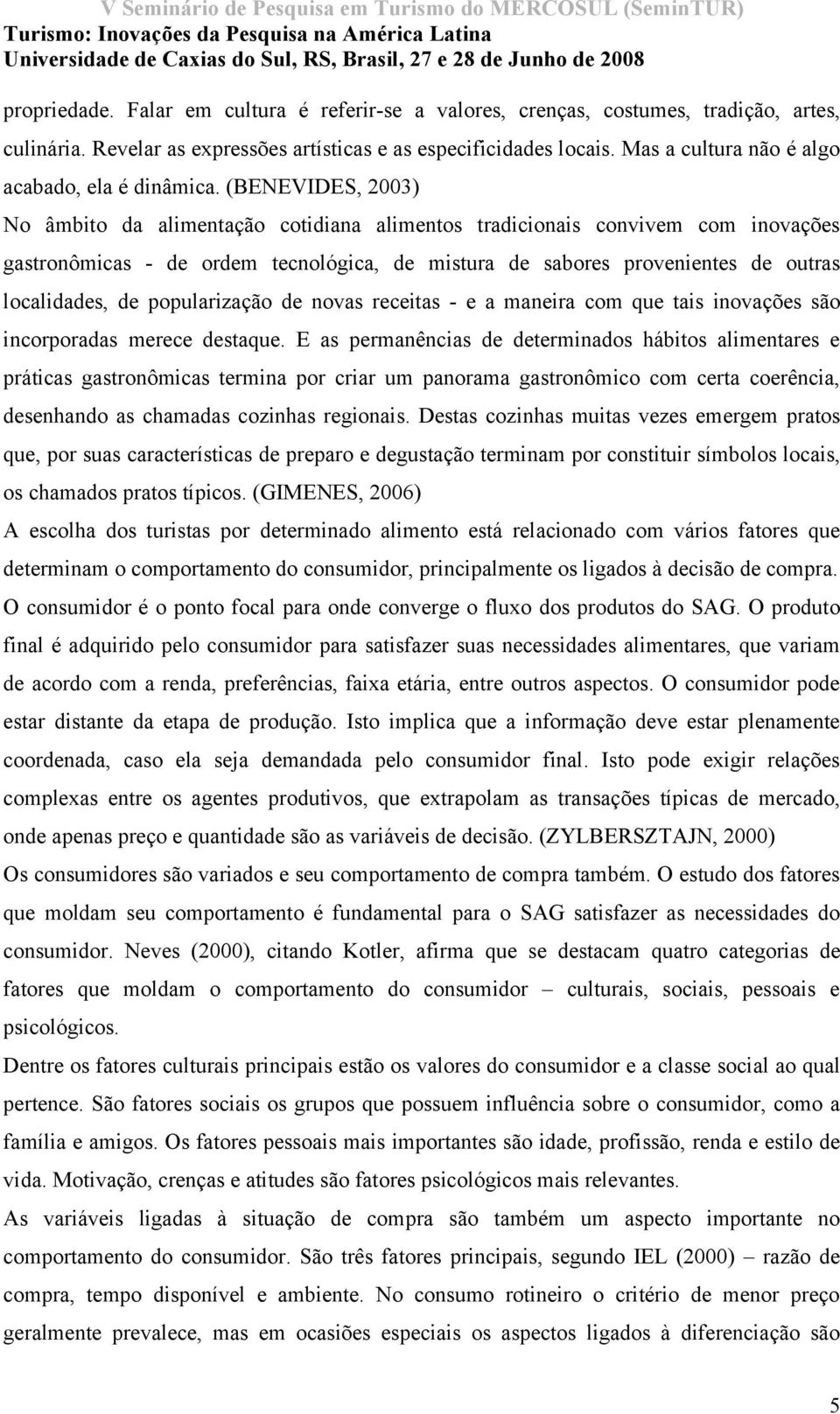 (BENEVIDES, 2003) No âmbito da alimentação cotidiana alimentos tradicionais convivem com inovações gastronômicas - de ordem tecnológica, de mistura de sabores provenientes de outras localidades, de