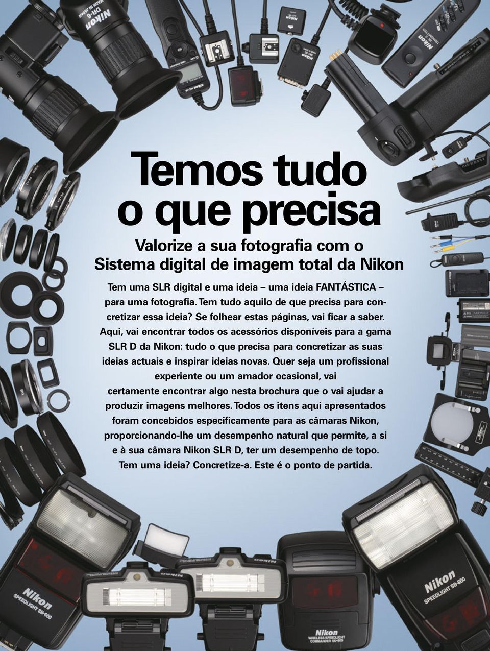 Aqui, vai encontrar todos os acessórios disponíveis para a gama SLR D da Nikon: tudo o que precisa para concretizar as suas ideias actuais e inspirar ideias novas.