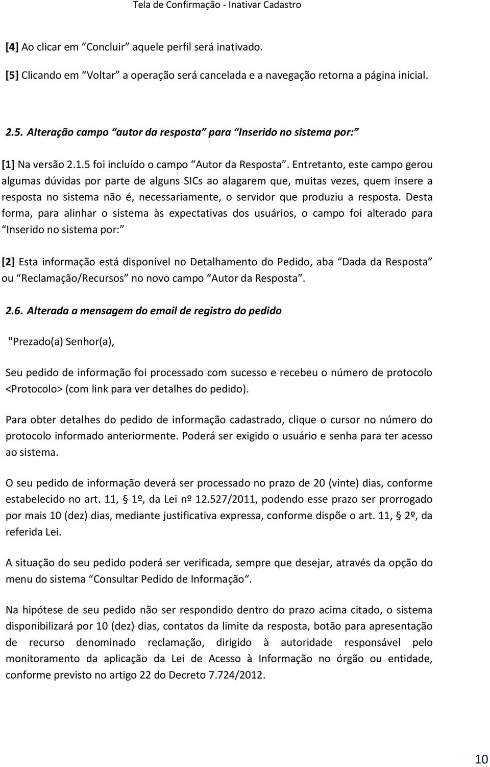 Entretanto, este campo gerou algumas dúvidas por parte de alguns SICs ao alagarem que, muitas vezes, quem insere a resposta no sistema não é, necessariamente, o servidor que produziu a resposta.