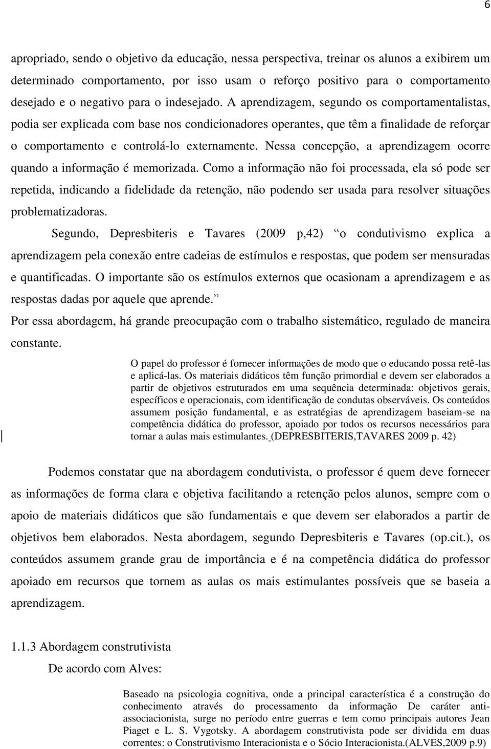 A aprendizagem, segundo os comportamentalistas, podia ser explicada com base nos condicionadores operantes, que têm a finalidade de reforçar o comportamento e controlá-lo externamente.