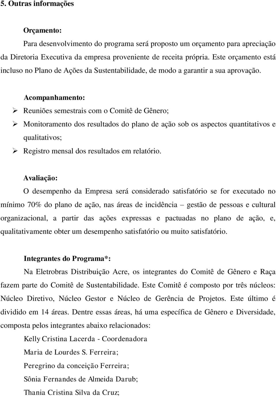 Acompanhamento: Reuniões semestrais com o Comitê de Gênero; Monitoramento dos resultados do plano de ação sob os aspectos quantitativos e qualitativos; Registro mensal dos resultados em relatório.