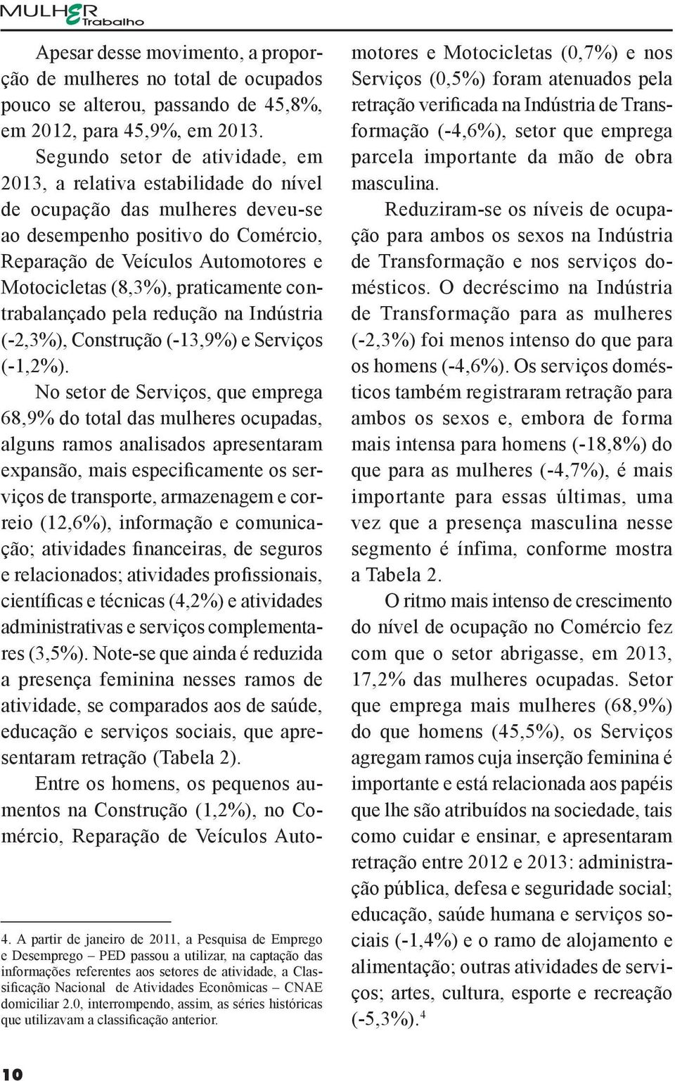 Apesar desse movimento, a proporção de mulheres no total de ocupados pouco se alterou, passando de 45,8%, em 2012, para 45,9%, em 2013.