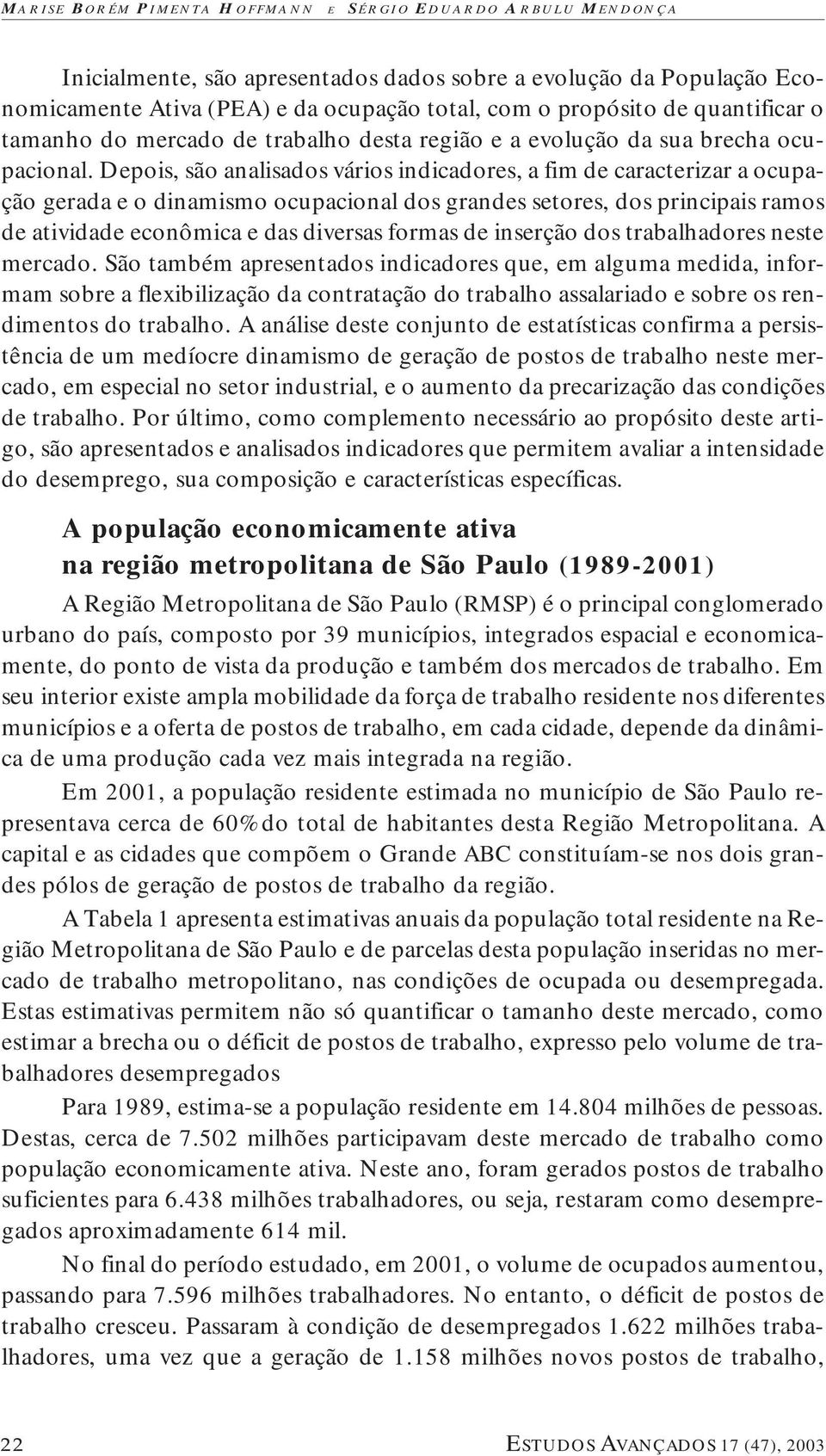 Depois, são analisados vários indicadores, a fim de caracterizar a ocupação gerada e o dinamismo ocupacional dos grandes setores, dos principais ramos de atividade econômica e das diversas formas de