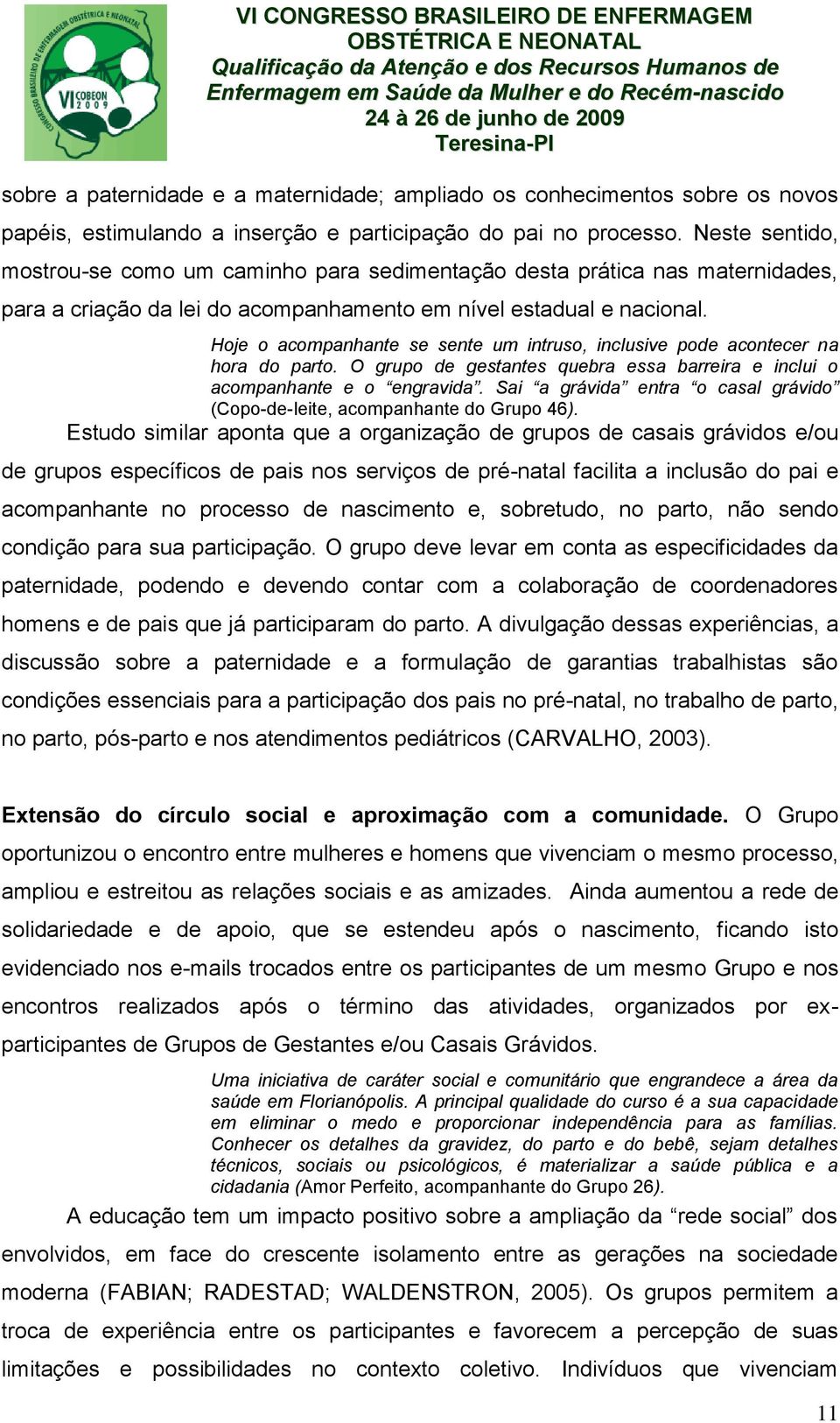 Hoje o acompanhante se sente um intruso, inclusive pode acontecer na hora do parto. O grupo de gestantes quebra essa barreira e inclui o acompanhante e o engravida.