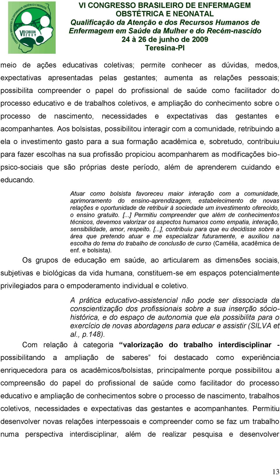 Aos bolsistas, possibilitou interagir com a comunidade, retribuindo a ela o investimento gasto para a sua formação acadêmica e, sobretudo, contribuiu para fazer escolhas na sua profissão propiciou