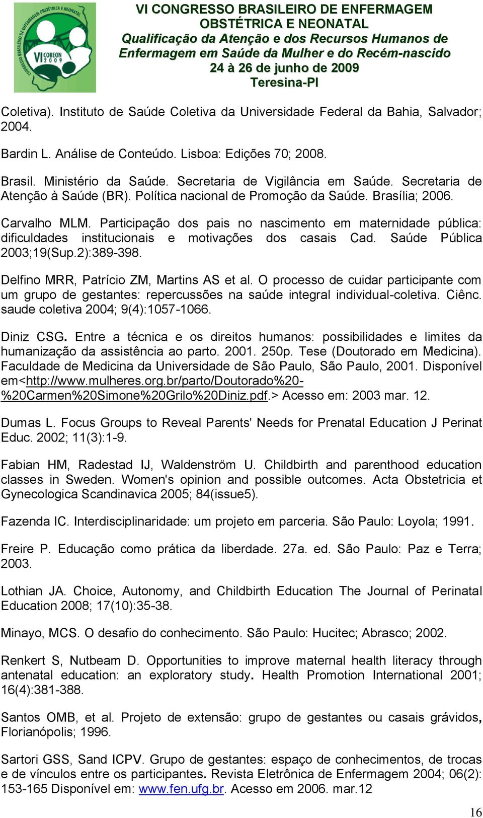 Participação dos pais no nascimento em maternidade pública: dificuldades institucionais e motivações dos casais Cad. Saúde Pública 2003;19(Sup.2):389-398. Delfino MRR, Patrício ZM, Martins AS et al.