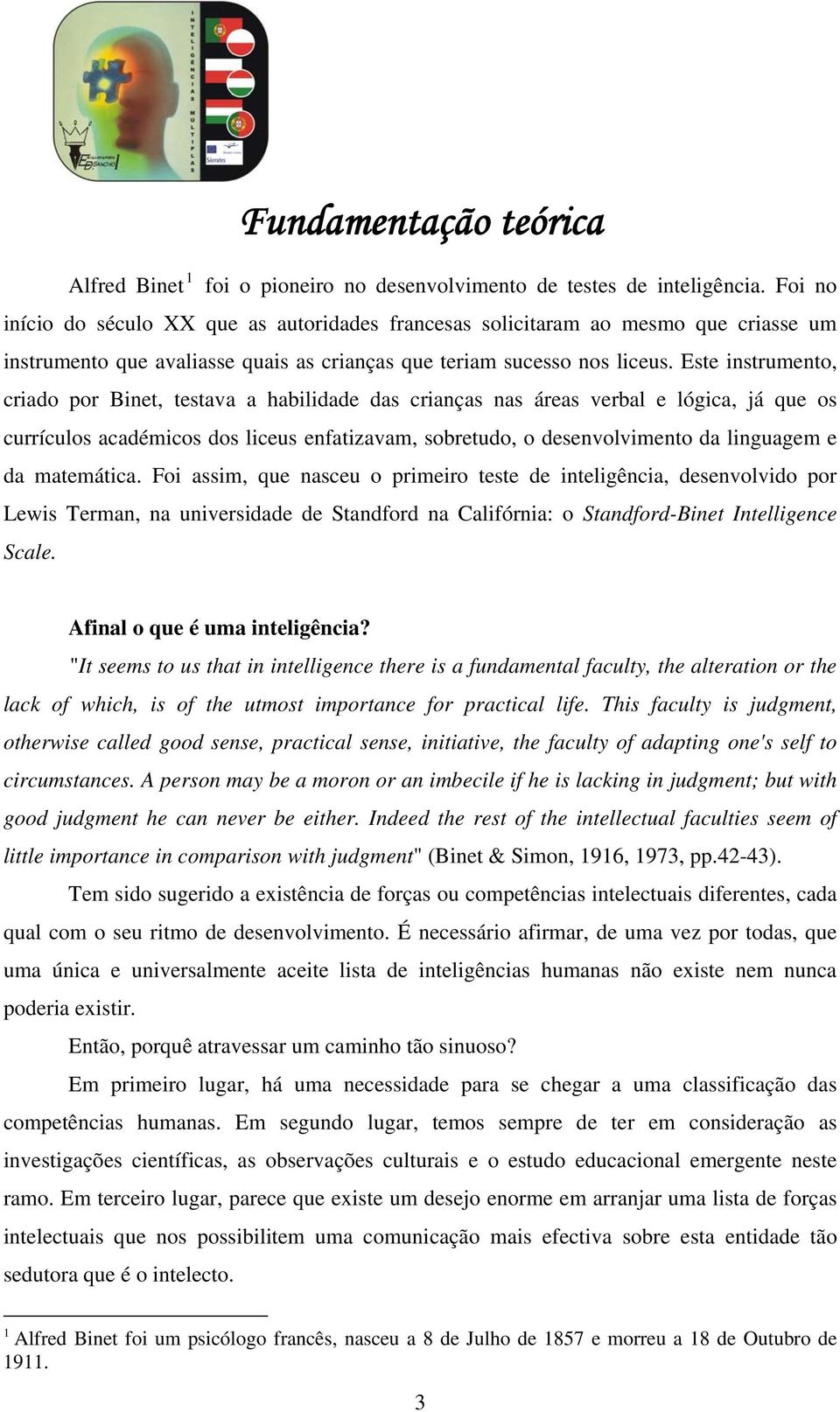 Este instrumento, criado por Binet, testava a habilidade das crianças nas áreas verbal e lógica, já que os currículos académicos dos liceus enfatizavam, sobretudo, o desenvolvimento da linguagem e da