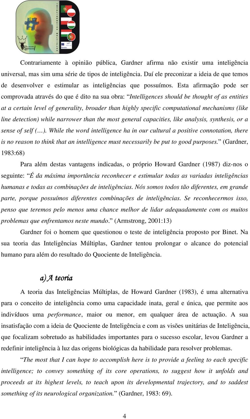 Esta afirmação pode ser comprovada através do que é dito na sua obra: Intelligences should be thought of as entities at a certain level of generality, broader than highly specific computational