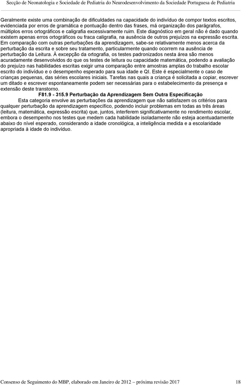 Este diagnóstico em geral não é dado quando existem apenas erros ortográficos ou fraca caligrafia, na ausência de outros prejuízos na expressão escrita.