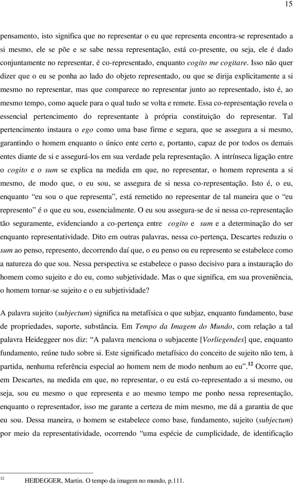 Isso não quer dizer que o eu se ponha ao lado do objeto representado, ou que se dirija explicitamente a si mesmo no representar, mas que comparece no representar junto ao representado, isto é, ao