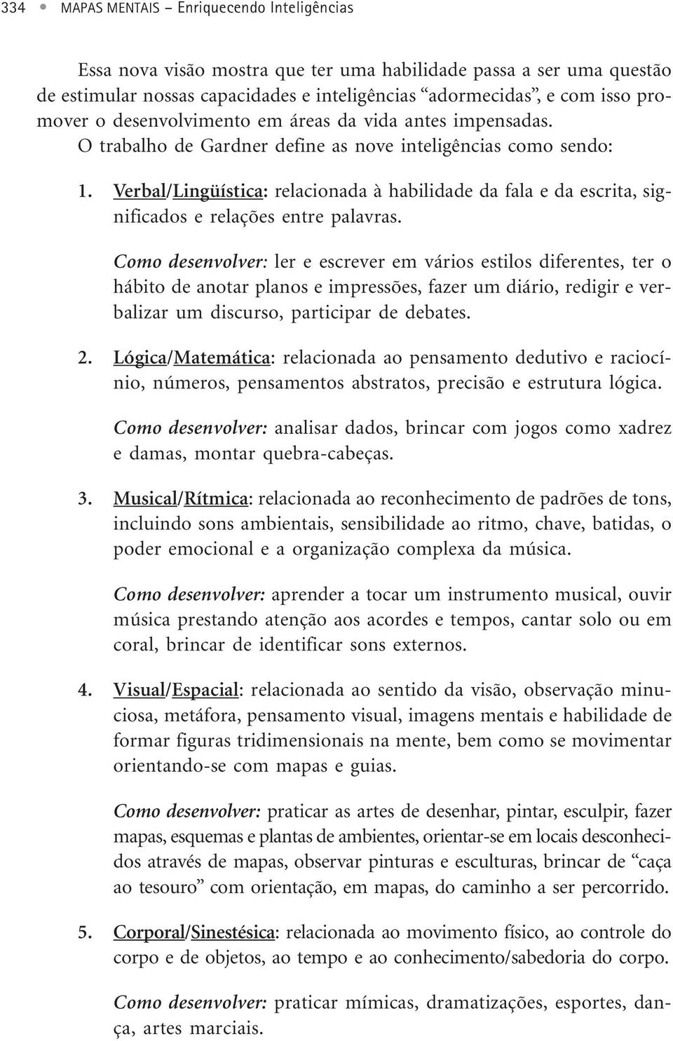 Verbal/Lingüística: relacionada à habilidade da fala e da escrita, significados e relações entre palavras.