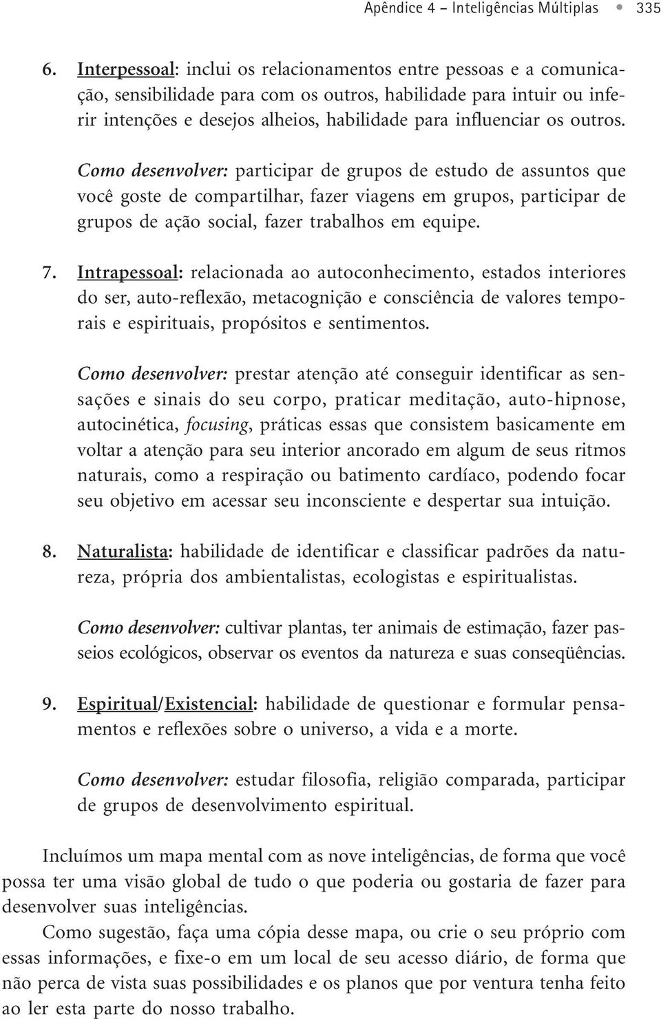 outros. Como desenvolver: participar de grupos de estudo de assuntos que você goste de compartilhar, fazer viagens em grupos, participar de grupos de ação social, fazer trabalhos em equipe. 7.