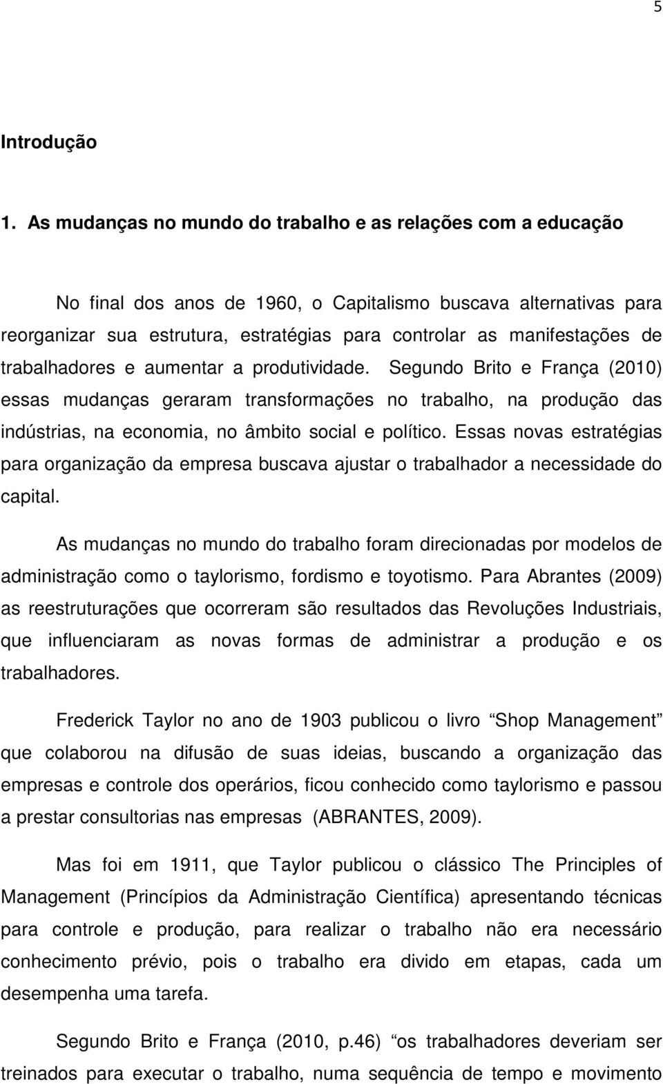 de trabalhadores e aumentar a produtividade. Segundo Brito e França (2010) essas mudanças geraram transformações no trabalho, na produção das indústrias, na economia, no âmbito social e político.