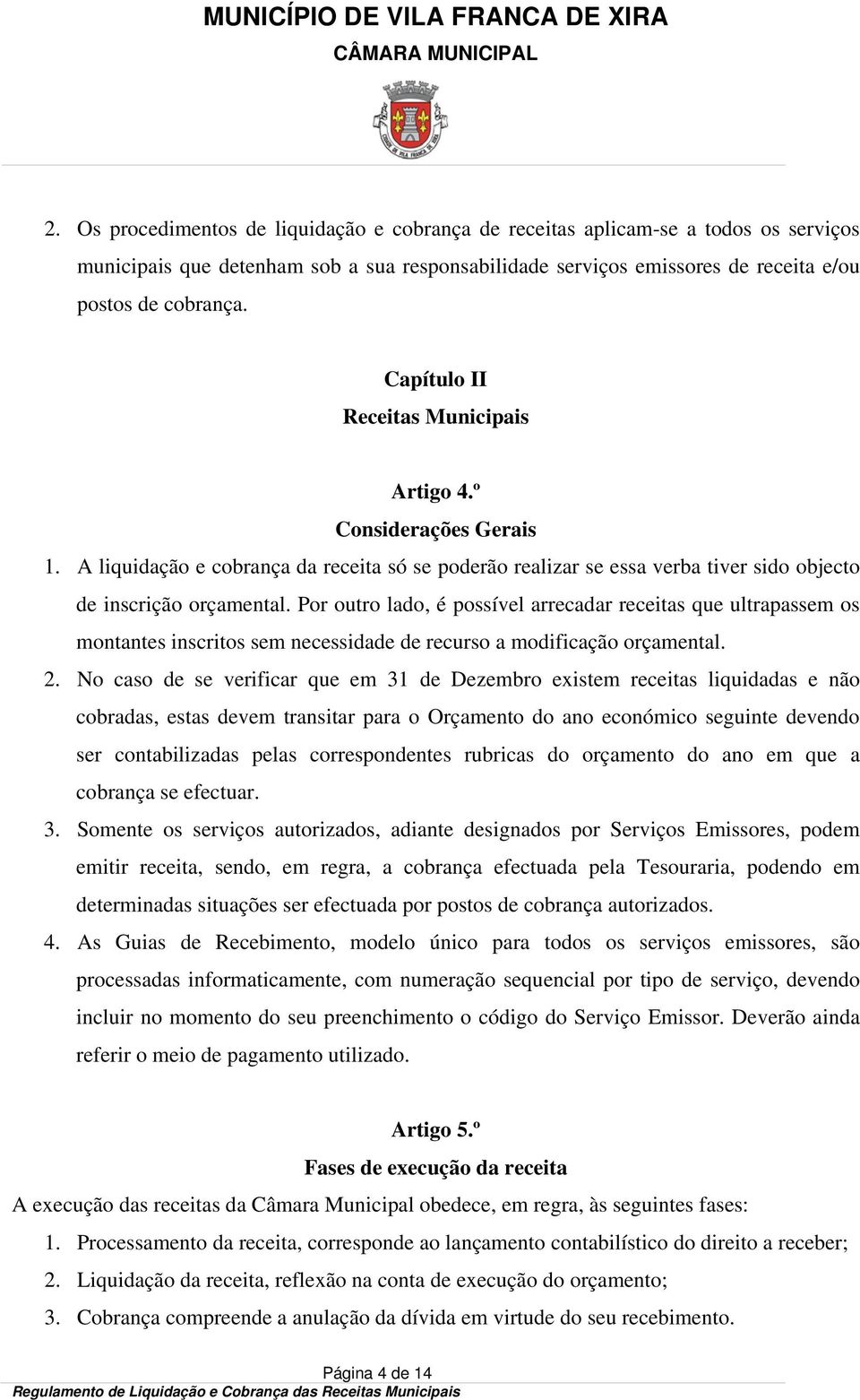 Por outro lado, é possível arrecadar receitas que ultrapassem os montantes inscritos sem necessidade de recurso a modificação orçamental. 2.