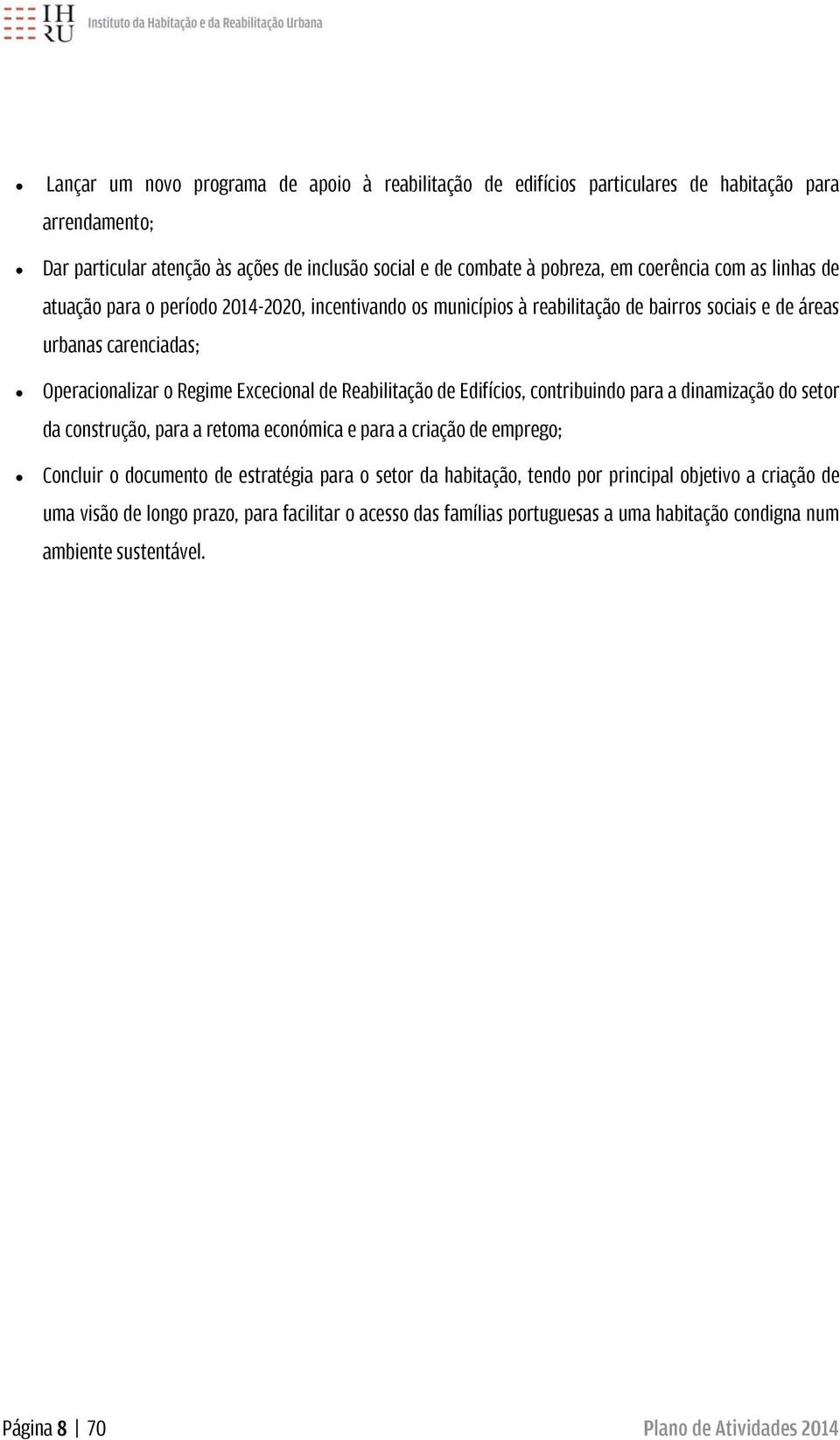 Reabilitação de Edifícios, contribuindo para a dinamização do setor da construção, para a retoma económica e para a criação de emprego; Concluir o documento de estratégia para o setor da