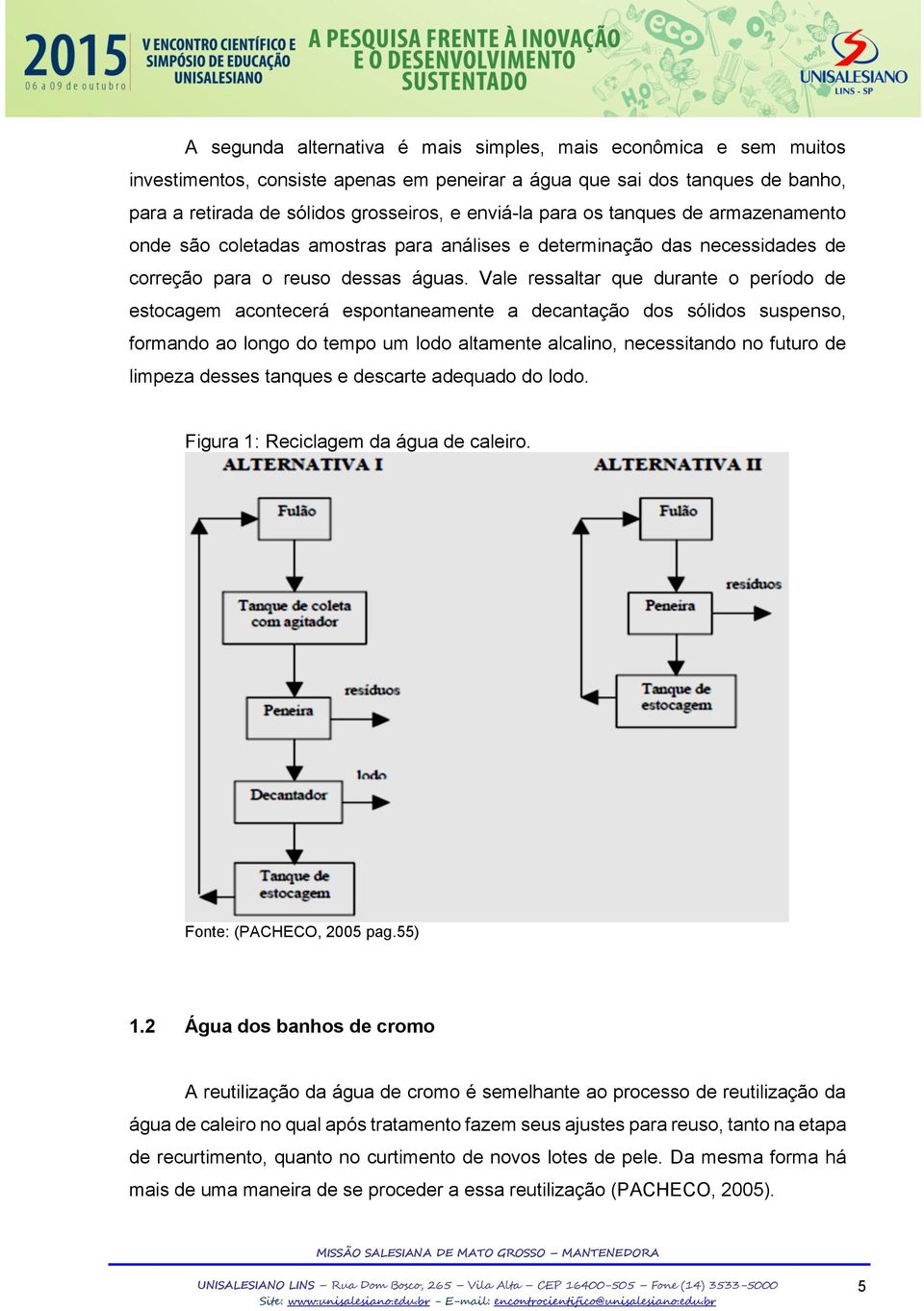 Vale ressaltar que durante o período de estocagem acontecerá espontaneamente a decantação dos sólidos suspenso, formando ao longo do tempo um lodo altamente alcalino, necessitando no futuro de