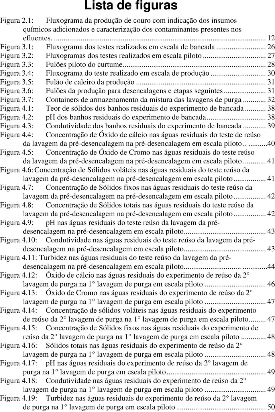 4: Fluxograma do teste realizado em escala de produção... 30 Figura 3.5: Fulão de caleiro da produção... 31 Figura 3.6: Fulões da produção para desencalagens e etapas seguintes... 31 Figura 3.7: Containers de armazenamento da mistura das lavagens de purga.