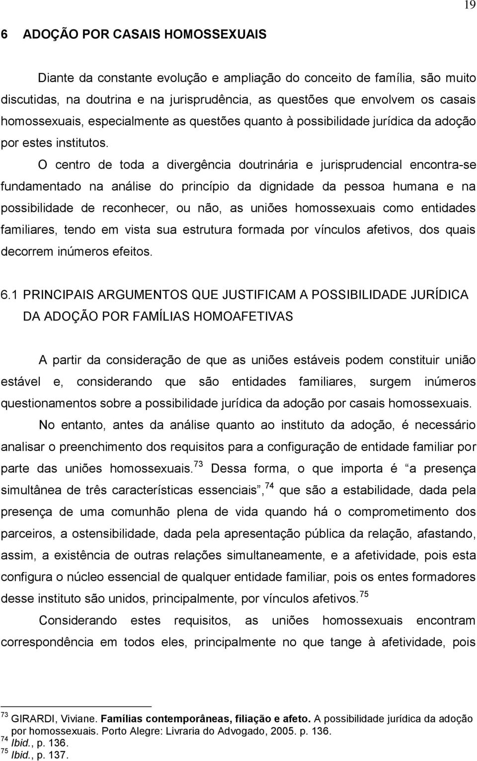 O centro de toda a divergência doutrinária e jurisprudencial encontra-se fundamentado na análise do princípio da dignidade da pessoa humana e na possibilidade de reconhecer, ou não, as uniões