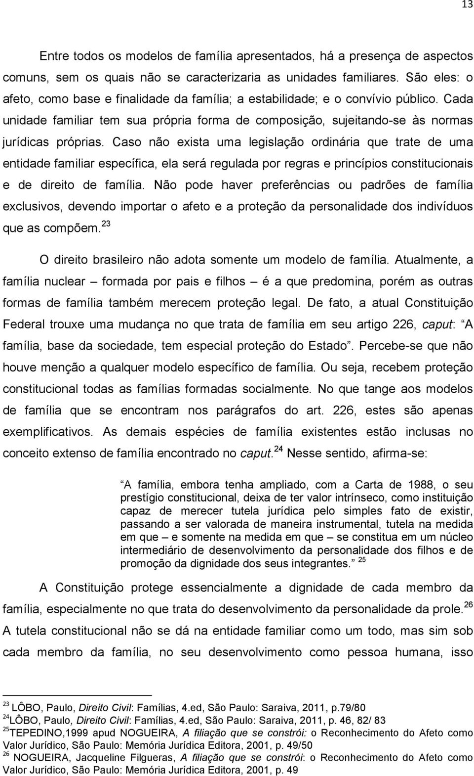 Caso não exista uma legislação ordinária que trate de uma entidade familiar específica, ela será regulada por regras e princípios constitucionais e de direito de família.