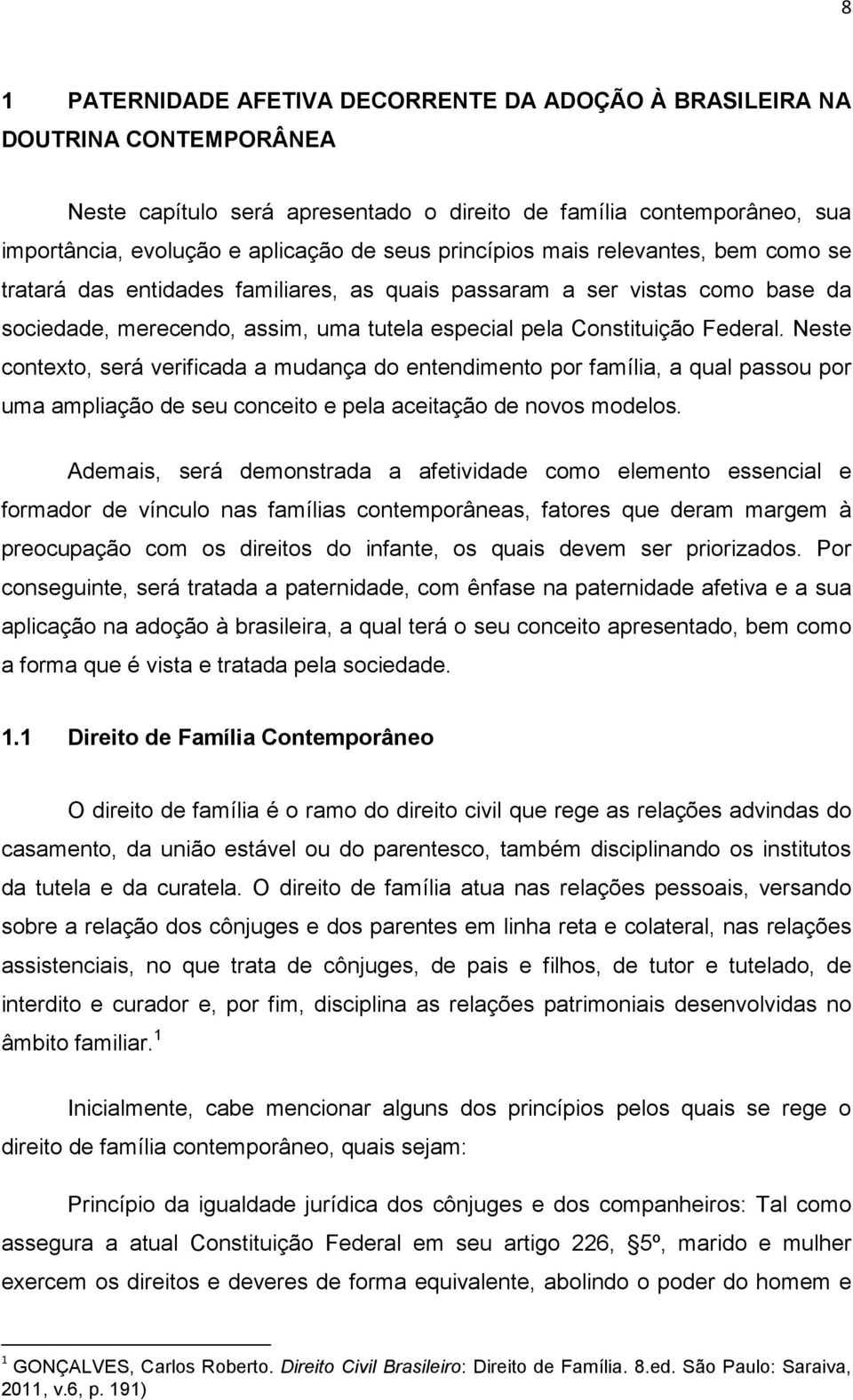 Neste contexto, será verificada a mudança do entendimento por família, a qual passou por uma ampliação de seu conceito e pela aceitação de novos modelos.