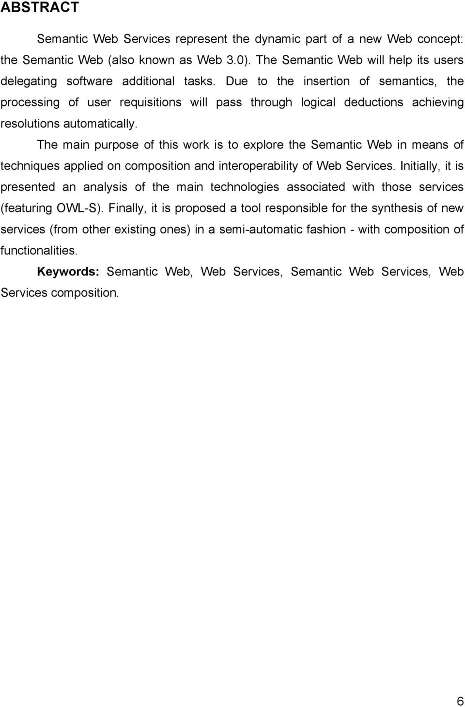 The main purpose of this work is to explore the Semantic Web in means of techniques applied on composition and interoperability of Web Services.