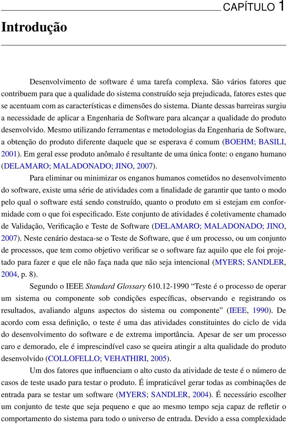 Diante dessas barreiras surgiu a necessidade de aplicar a Engenharia de Software para alcançar a qualidade do produto desenvolvido.